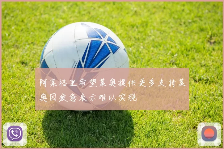 阿莱格里希望莱奥提供更多支持莱奥因疲惫表示难以实现