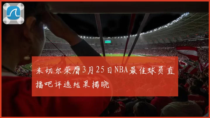 米切尔荣膺3月25日NBA最佳球员直播吧评选结果揭晓