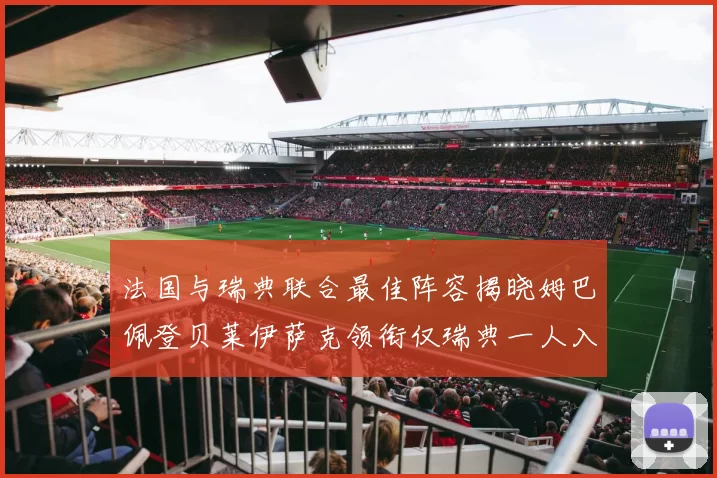 法国与瑞典联合最佳阵容揭晓姆巴佩登贝莱伊萨克领衔仅瑞典一人入选