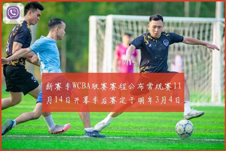 新赛季WCBA联赛赛程公布常规赛11月14日开幕季后赛定于明年3月4日启动