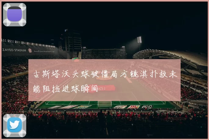 古斯塔沃头球破僵局方镜淇扑救未能阻挡进球瞬间