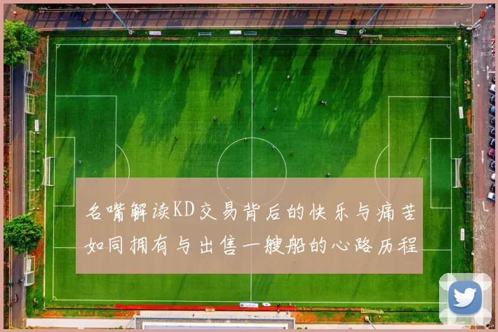 名嘴解读KD交易背后的快乐与痛苦如同拥有与出售一艘船的心路历程