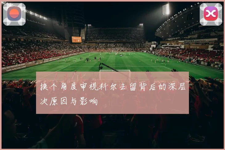 换个角度审视科尔去留背后的深层次原因与影响