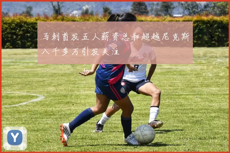 马刺首发五人薪资总和超越尼克斯八千多万引发关注