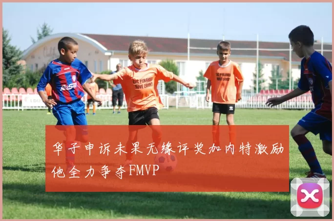 华子申诉未果无缘评奖加内特激励他全力争夺FMVP
